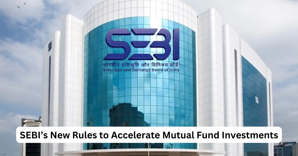 SEBI’s New Rules to Accelerate Mutual Fund Investments